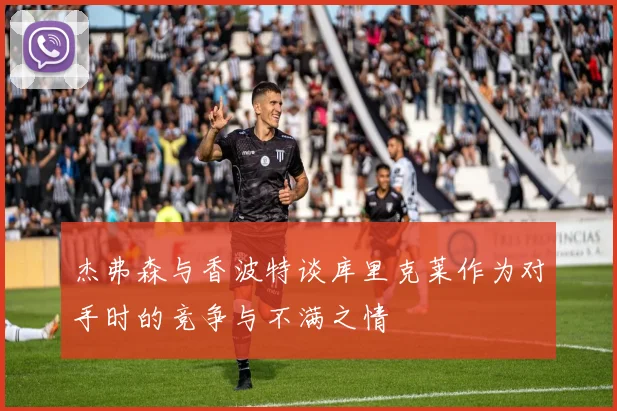杰弗森与香波特谈库里克莱作为对手时的竞争与不满之情