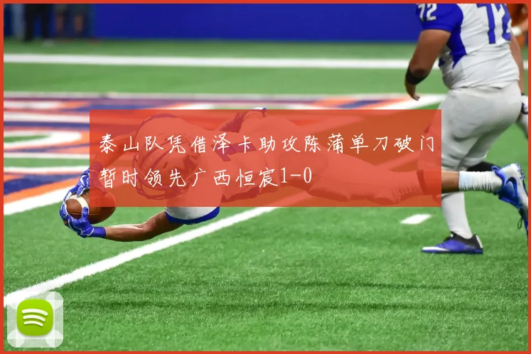 泰山队凭借泽卡助攻陈蒲单刀破门暂时领先广西恒宸1-0