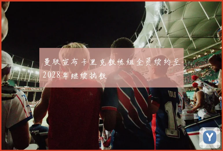 曼联宣布卡里克教练组全员续约至2028年继续执教