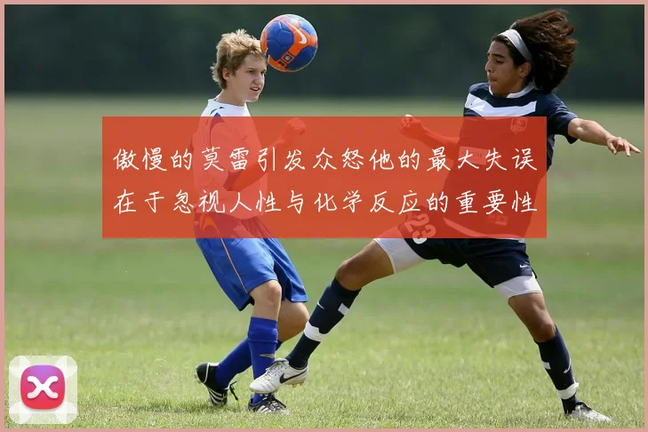 傲慢的莫雷引发众怒他的最大失误在于忽视人性与化学反应的重要性